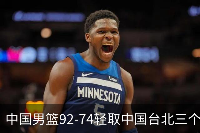 中国男篮92-74轻取中国台北三个不争事实胡金秋真的太稳了